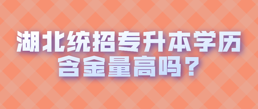 湖北统招专升本学历含金量高吗?