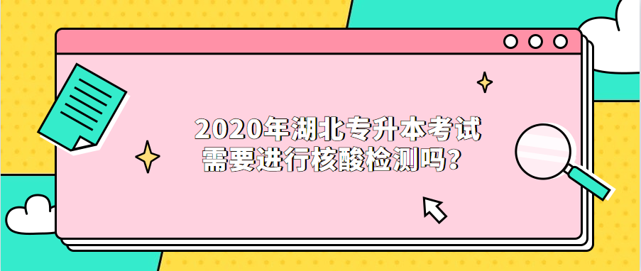 2020年湖北专升本考试需要进行核酸检测吗？