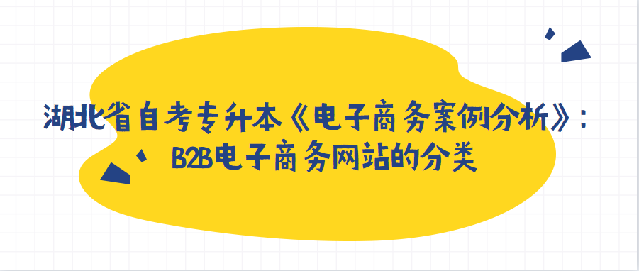 湖北省自考专升本《电子商务案例分析》：B2B电子商务网站的分类