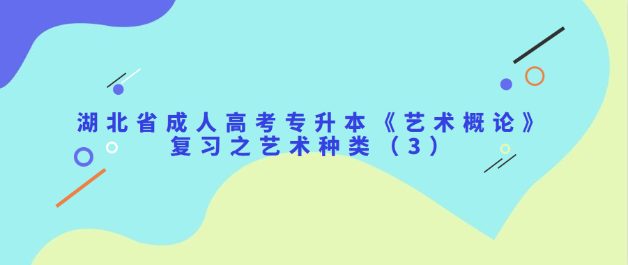 湖北省成人高考专升本《艺术概论》复习之艺术种类（3）