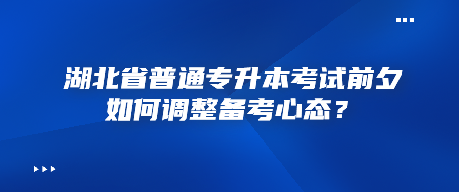 湖北省普通专升本考试前夕如何调整备考心态？