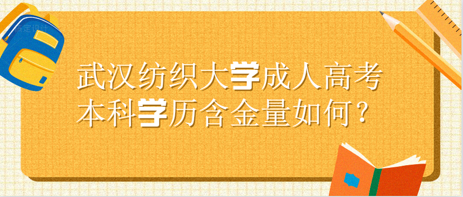 武汉纺织大学成人高考本科学历含金量如何？