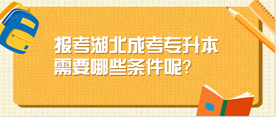 报考湖北成考专升本需要哪些条件呢？