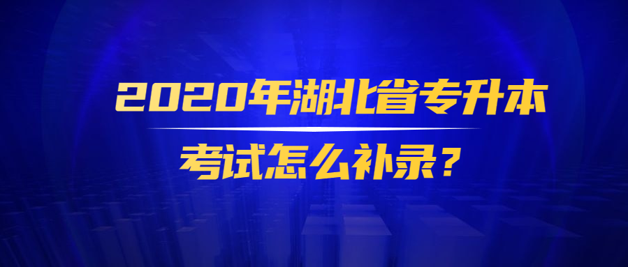 2020年湖北省专升本考试怎么补录？