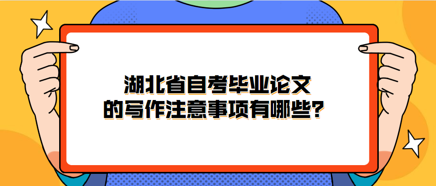 湖北省自考毕业论文的写作注意事项有哪些？