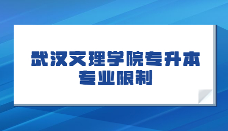 武汉文理学院专升本专业限制.jpg