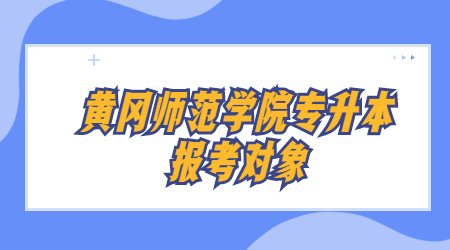 黄冈师范学院专升本报考对象