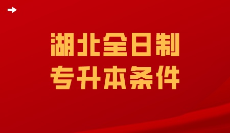 湖北全日制专升本条件